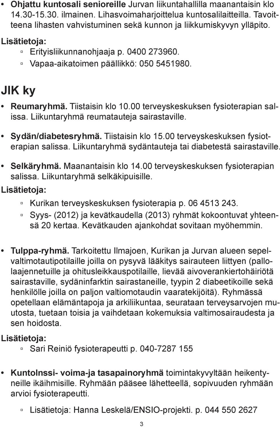 00 terveyskeskuksen fysioterapian salissa. Liikuntaryhmä reumatauteja sairastaville. Sydän/diabetesryhmä. Tiistaisin klo 15.00 terveyskeskuksen fysioterapian salissa. Liikuntaryhmä sydäntauteja tai diabetestä sairastaville.