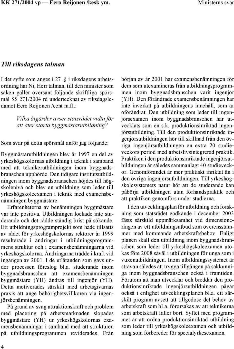 Som svar på detta spörsmål anför jag följande: Byggmästarutbildningen blev år 1997 en del av yrkeshögskolornas utbildning i teknik i samband med att teknikerutbildningen inom byggnadsbranschen