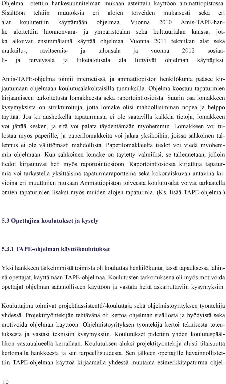 Vuonna 2011 tekniikan alat sekä matkailu-, ravitsemis- ja talousala ja vuonna 2012 sosiaali- ja terveysala ja liiketalousala ala liittyivät ohjelman käyttäjiksi.