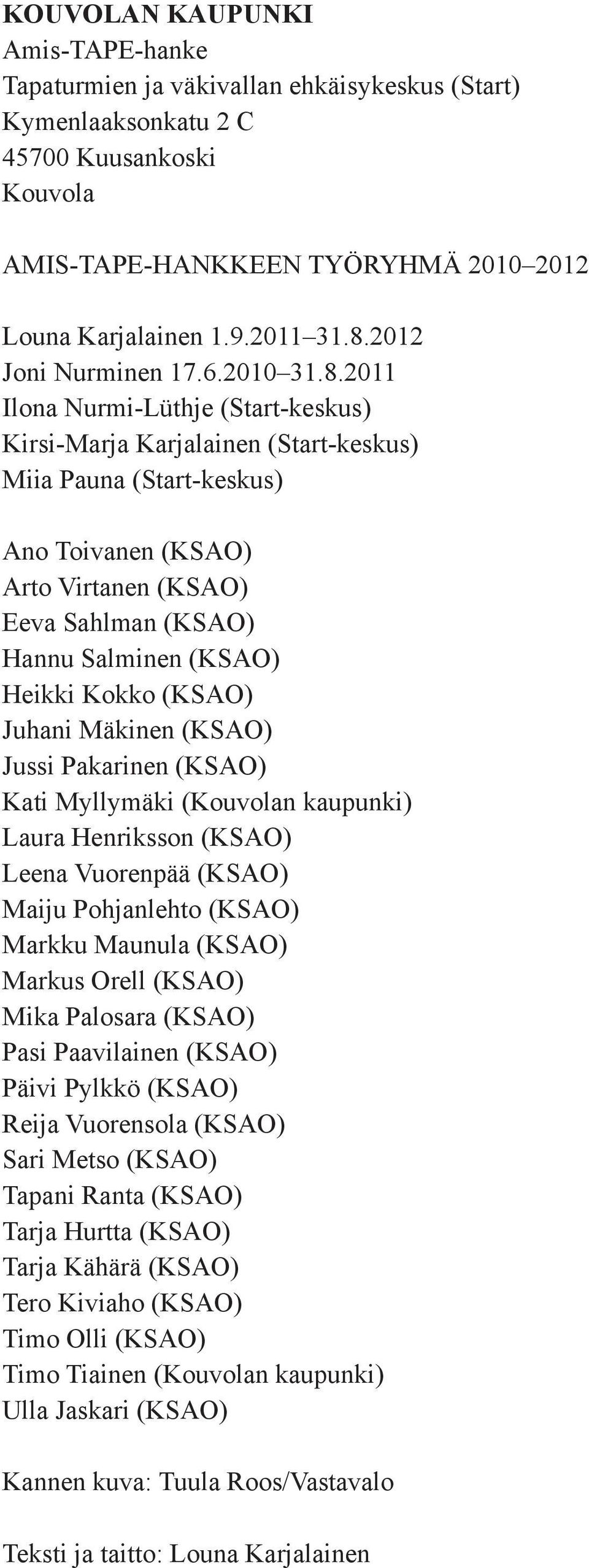 2011 Ilona Nurmi-Lüthje (Start-keskus) Kirsi-Marja Karjalainen (Start-keskus) Miia Pauna (Start-keskus) Ano Toivanen (KSAO) Arto Virtanen (KSAO) Eeva Sahlman (KSAO) Hannu Salminen (KSAO) Heikki Kokko