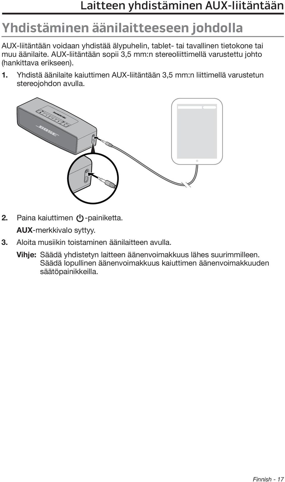 Yhdistä äänilaite kaiuttimen AUX-liitäntään 3,5 mm:n liittimellä varustetun stereojohdon avulla. 2. Paina kaiuttimen -painiketta. AUX-merkkivalo syttyy. 3. Aloita musiikin toistaminen äänilaitteen avulla.