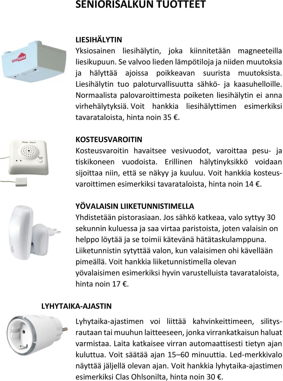 Normaalista palovaroittimesta poiketen liesihälytin ei anna virhehälytyksiä. Voit hankkia liesihälyttimen esimerkiksi tavarataloista, hinta noin 35.