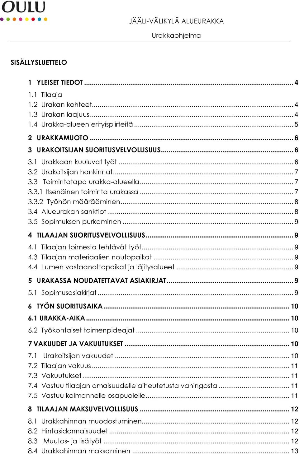 .. 9 4 TILAAJAN SUORITUSVELVOLLISUUS... 9 4.1 Tilaajan toimesta tehtävät työt... 9 4.3 Tilaajan materiaalien noutopaikat... 9 4.4 Lumen vastaanottopaikat ja läjitysalueet.
