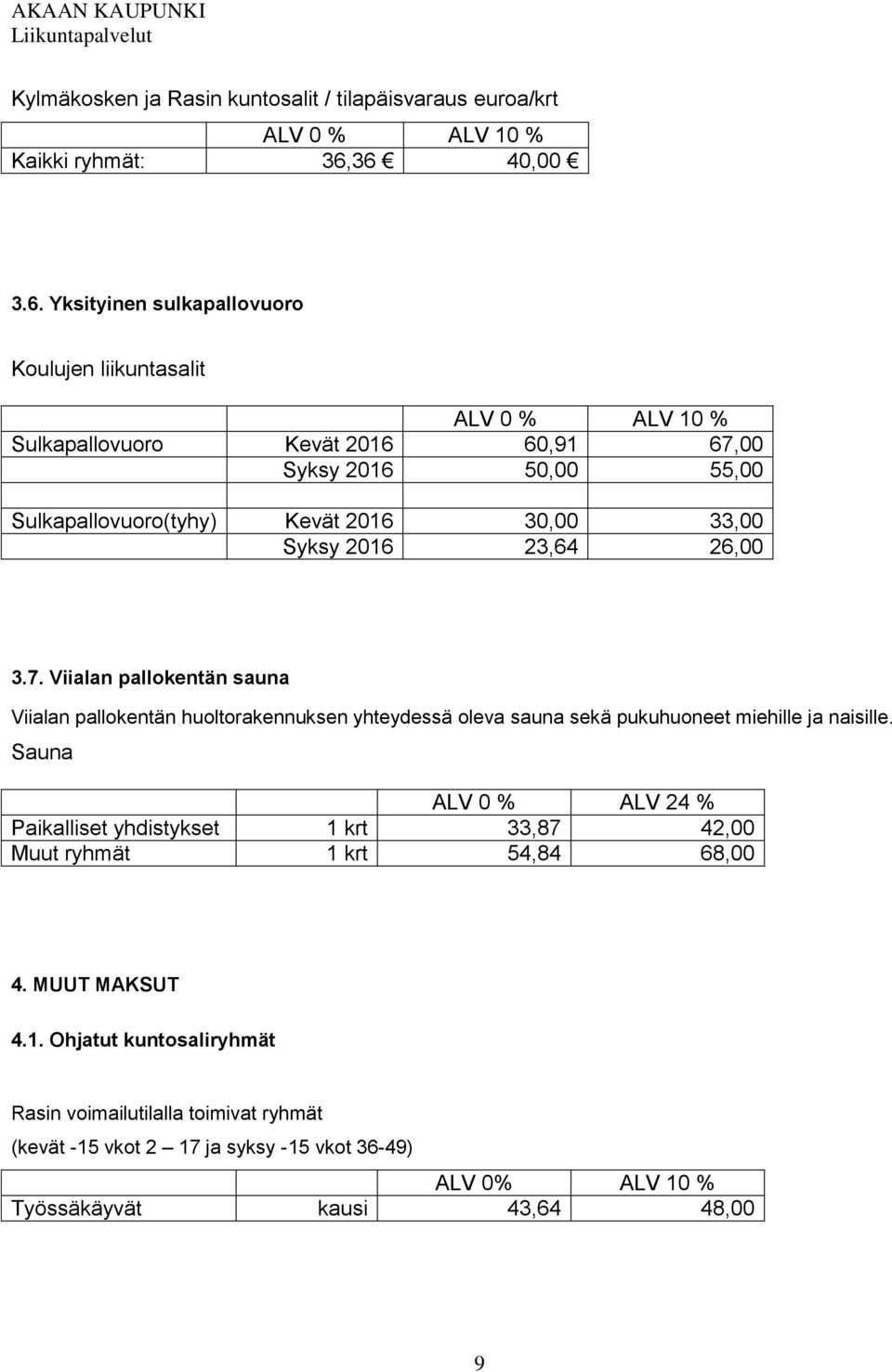 33,00 Syksy 2016 23,64 26,00 3.7. Viialan pallokentän sauna Viialan pallokentän huoltorakennuksen yhteydessä oleva sauna sekä pukuhuoneet miehille ja naisille.