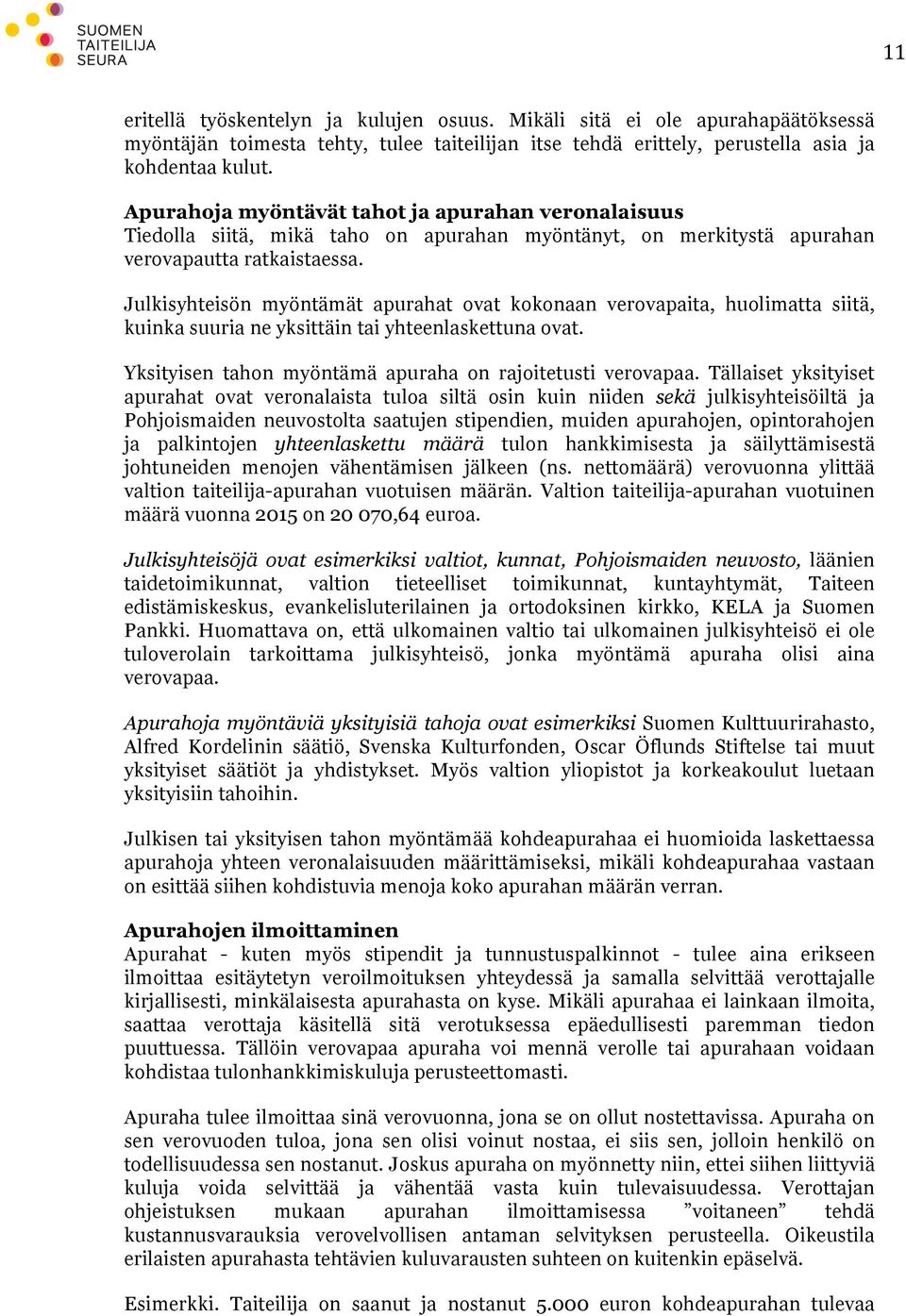 Julkisyhteisön myöntämät apurahat ovat kokonaan verovapaita, huolimatta siitä, kuinka suuria ne yksittäin tai yhteenlaskettuna ovat. Yksityisen tahon myöntämä apuraha on rajoitetusti verovapaa.