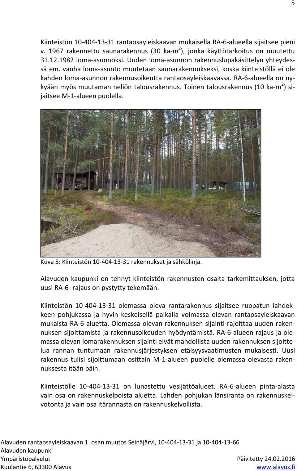 RA-6-alueella on nykyään myös muutaman neliön talousrakennus. Toinen talousrakennus (10 ka-m 2 ) sijaitsee M-1-alueen puolella. Kuva 5: Kiinteistön 10-404-13-31 rakennukset ja sähkölinja.