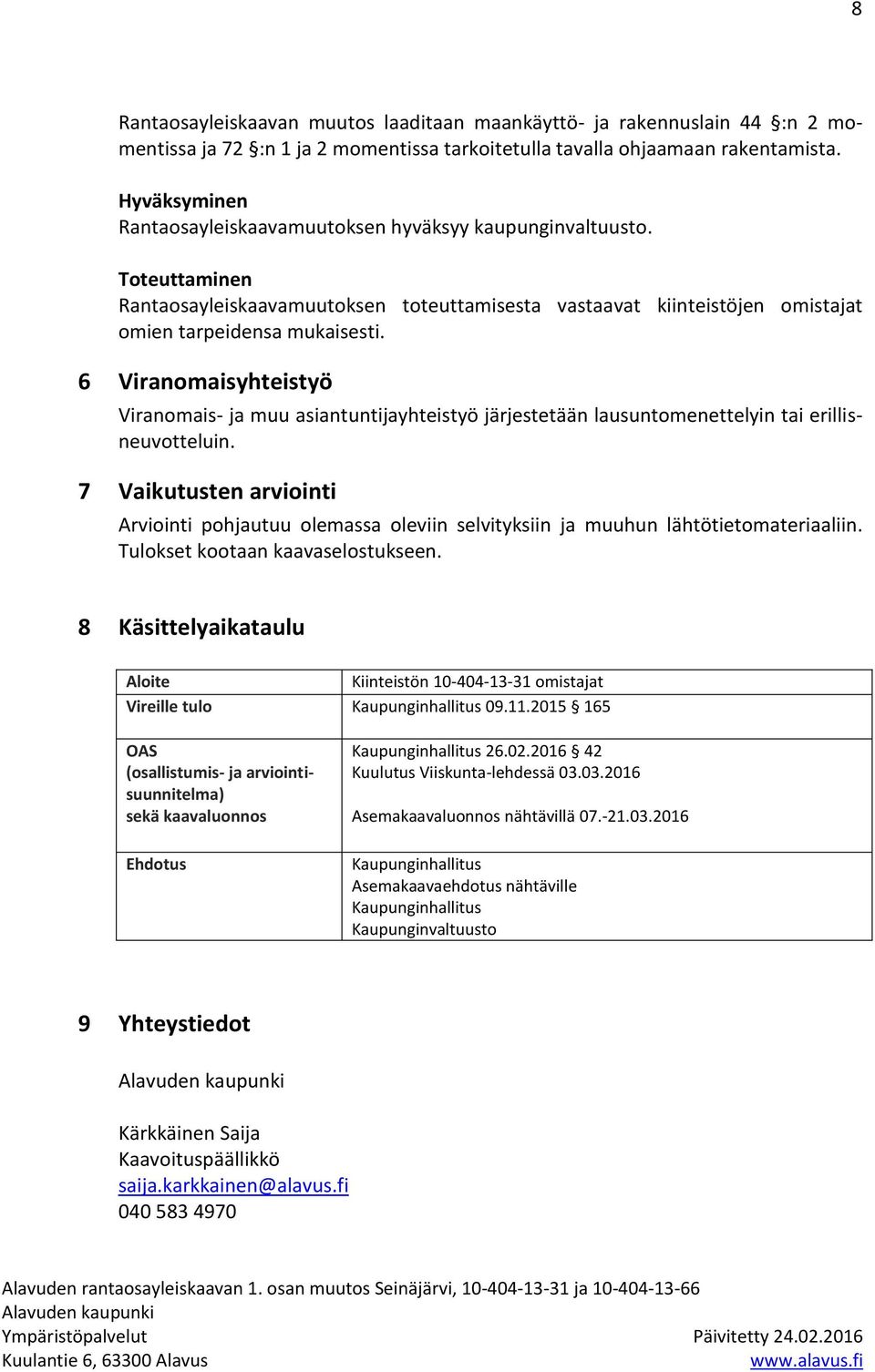 6 Viranomaisyhteistyö Viranomais- ja muu asiantuntijayhteistyö järjestetään lausuntomenettelyin tai erillisneuvotteluin.