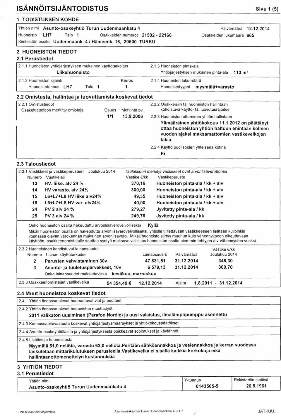 2 Omistusta, hallintaa ja luovuttamista koskevat tiedot 2.2.1 Omistustiedot Osakeluetteloon merkitty omistaja Osuus Merkintä pv. 1/1 13.9.2006 2.1.3 Huoneiston pinta-ala Yhtiöjärjestyksen mukainen pinta-ala 113 m 1 2.