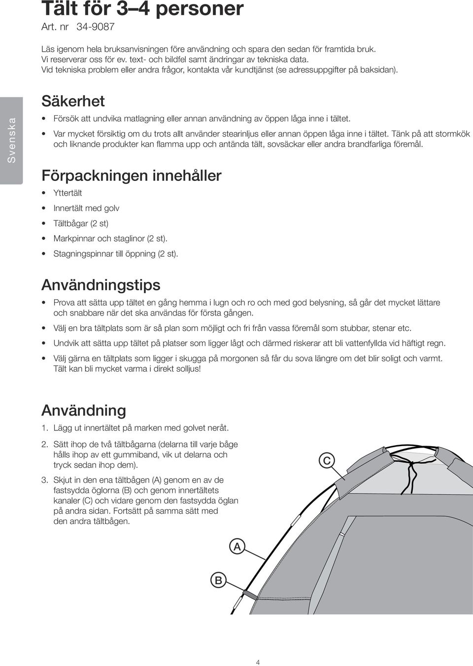 Svenska Säkerhet Försök att undvika matlagning eller annan användning av öppen låga inne i tältet. Var mycket försiktig om du trots allt använder stearinljus eller annan öppen låga inne i tältet.