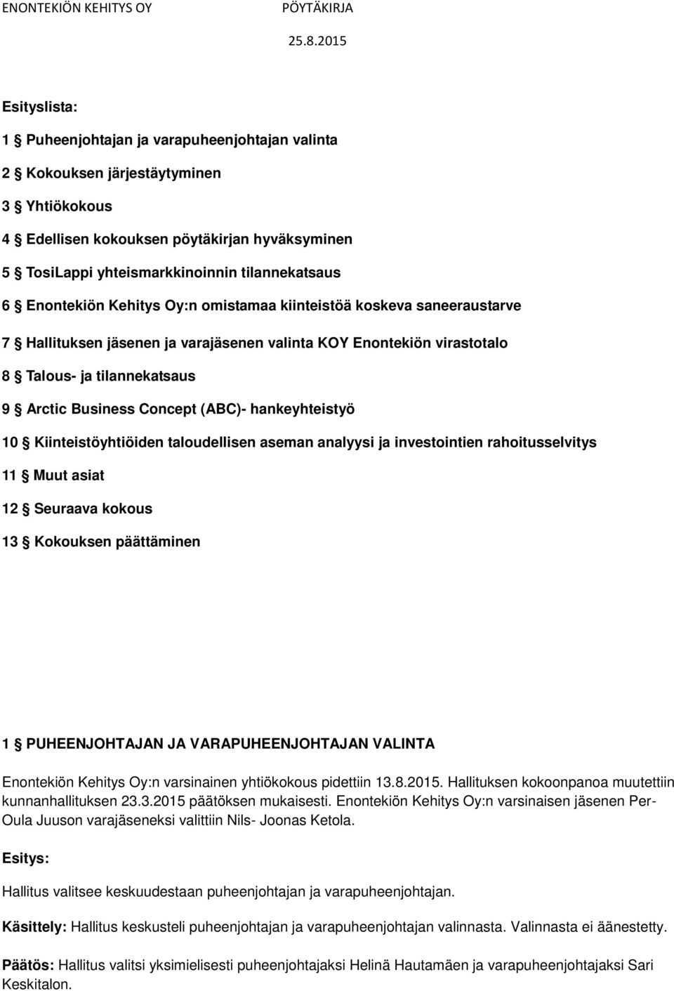 (ABC)- hankeyhteistyö 10 Kiinteistöyhtiöiden taloudellisen aseman analyysi ja investointien rahoitusselvitys 11 Muut asiat 12 Seuraava kokous 13 Kokouksen päättäminen 1 PUHEENJOHTAJAN JA