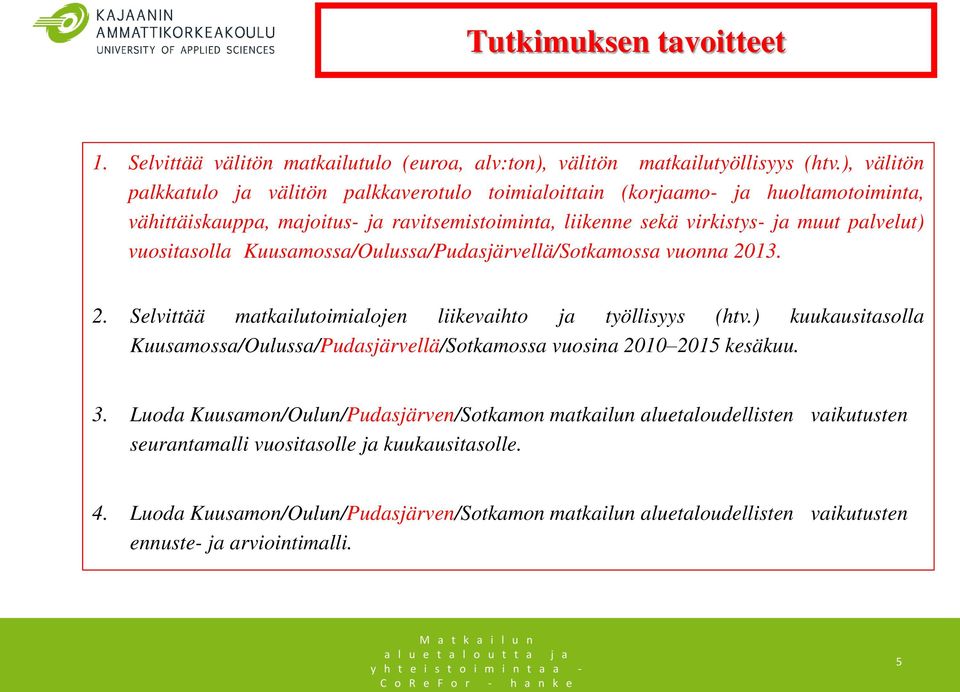 vuositasolla Kuusamossa/Oulussa/Pudasjärvellä/Sotkamossa vuonna 2013. 2. Selvittää matkailutoimialojen liikevaihto ja työllisyys (htv.