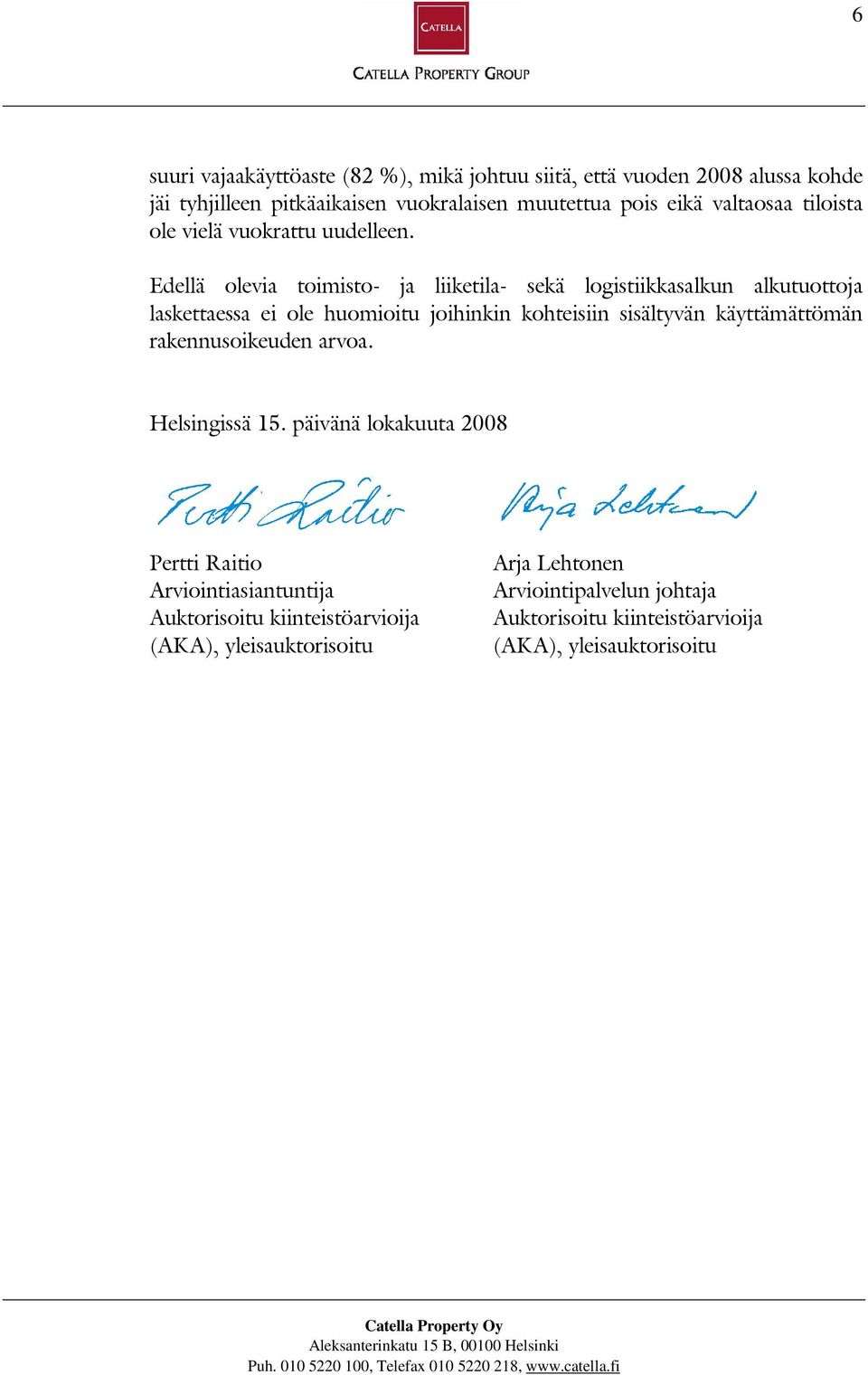 Edellä olevia toimisto- ja liiketila- sekä logistiikkasalkun alkutuottoja laskettaessa ei ole huomioitu joihinkin kohteisiin sisältyvän