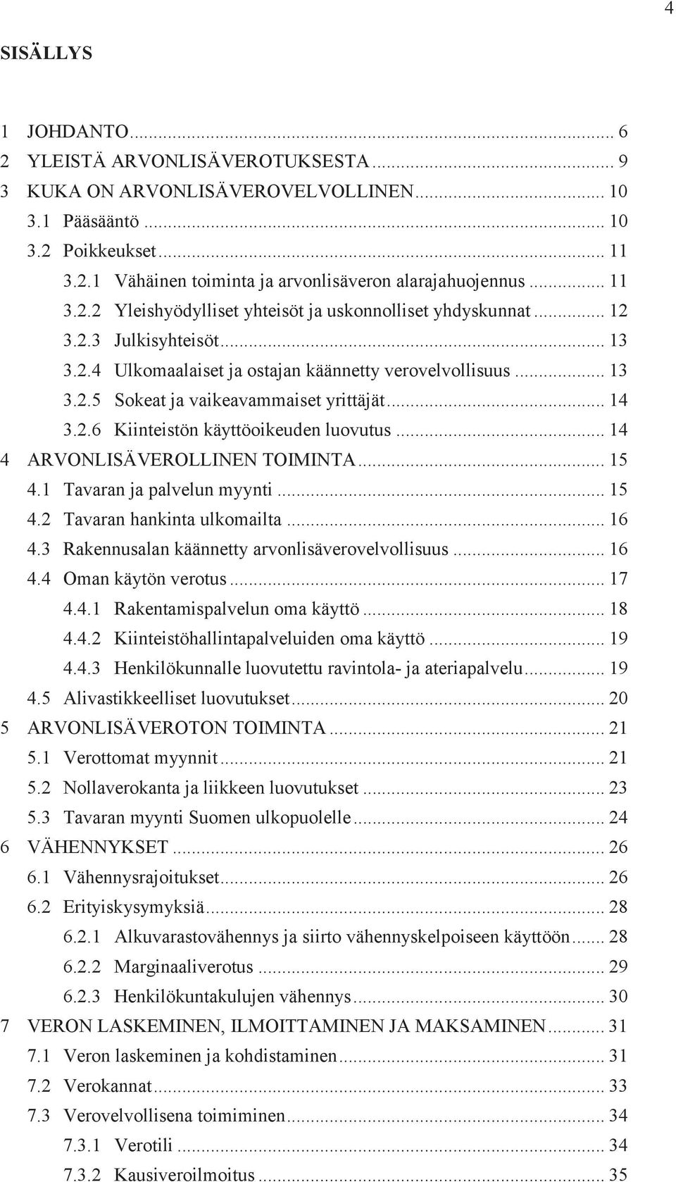 .. 14 3.2.6 Kiinteistön käyttöoikeuden luovutus... 14 4 ARVONLISÄVEROLLINEN TOIMINTA... 15 4.1 Tavaran ja palvelun myynti... 15 4.2 Tavaran hankinta ulkomailta... 16 4.