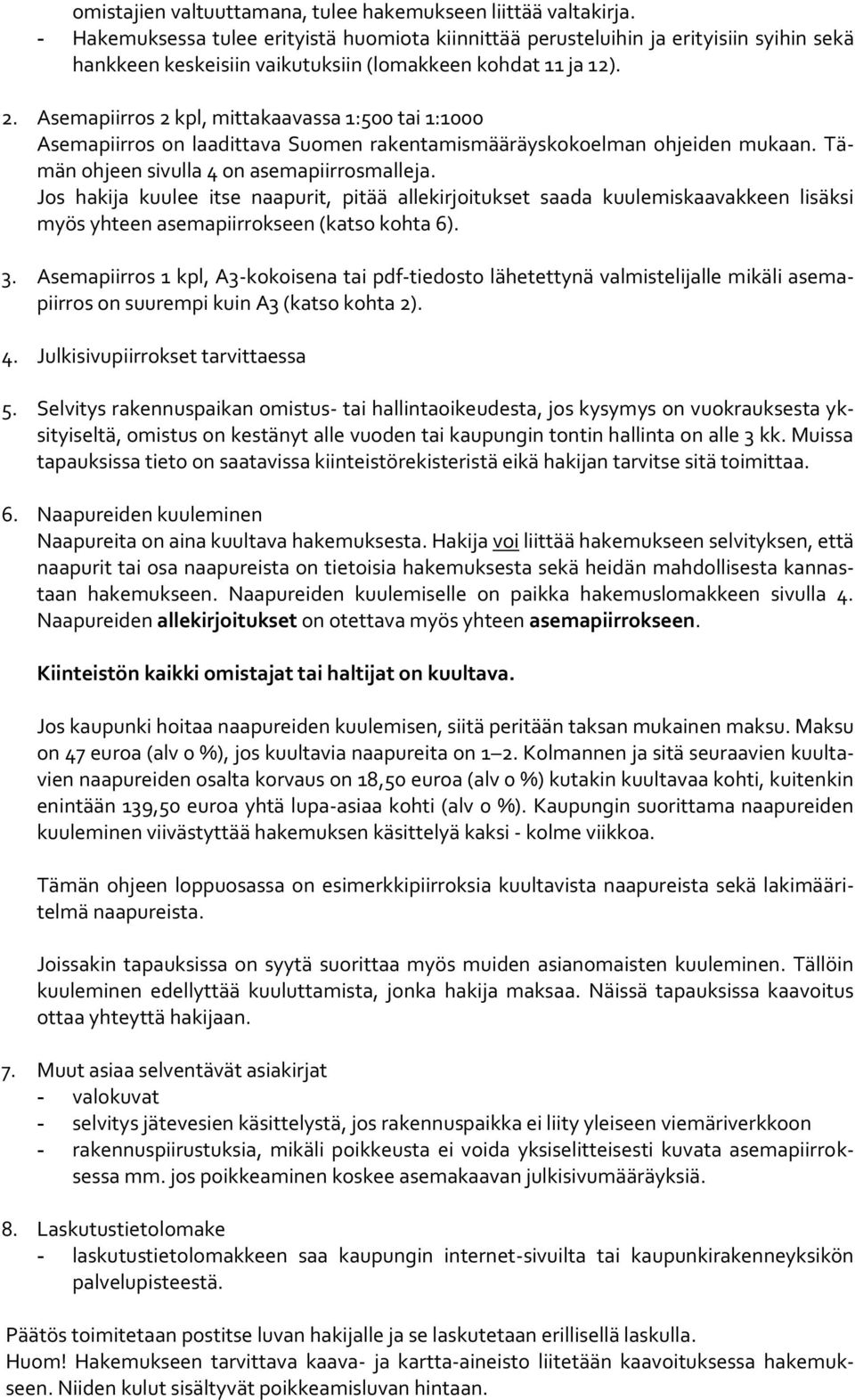 Asemapiirros 2 kpl, mittakaavassa 1:500 tai 1:1000 Asemapiirros on laadittava Suomen rakentamismääräyskokoelman ohjeiden mukaan. Tämän ohjeen sivulla 4 on asemapiirrosmalleja.