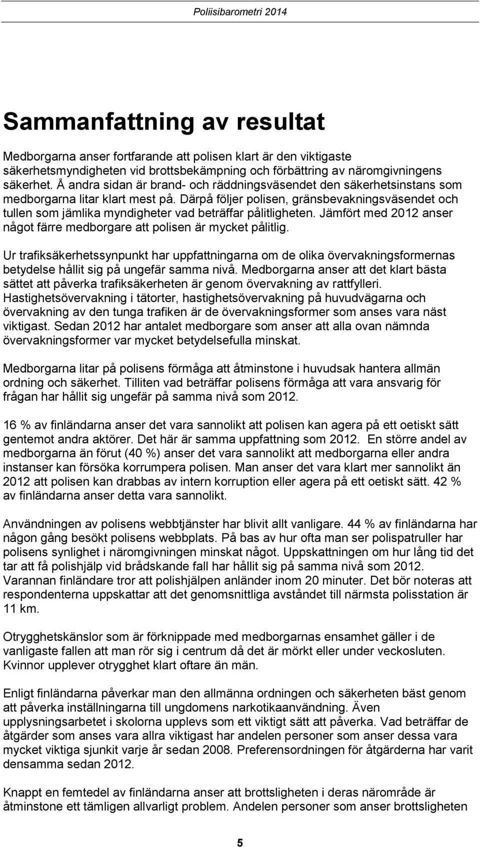 Därpå följer polisen, gränsbevakningsväsendet och tullen som jämlika myndigheter vad beträffar pålitligheten. Jämfört med anser något färre medborgare att polisen är mycket pålitlig.