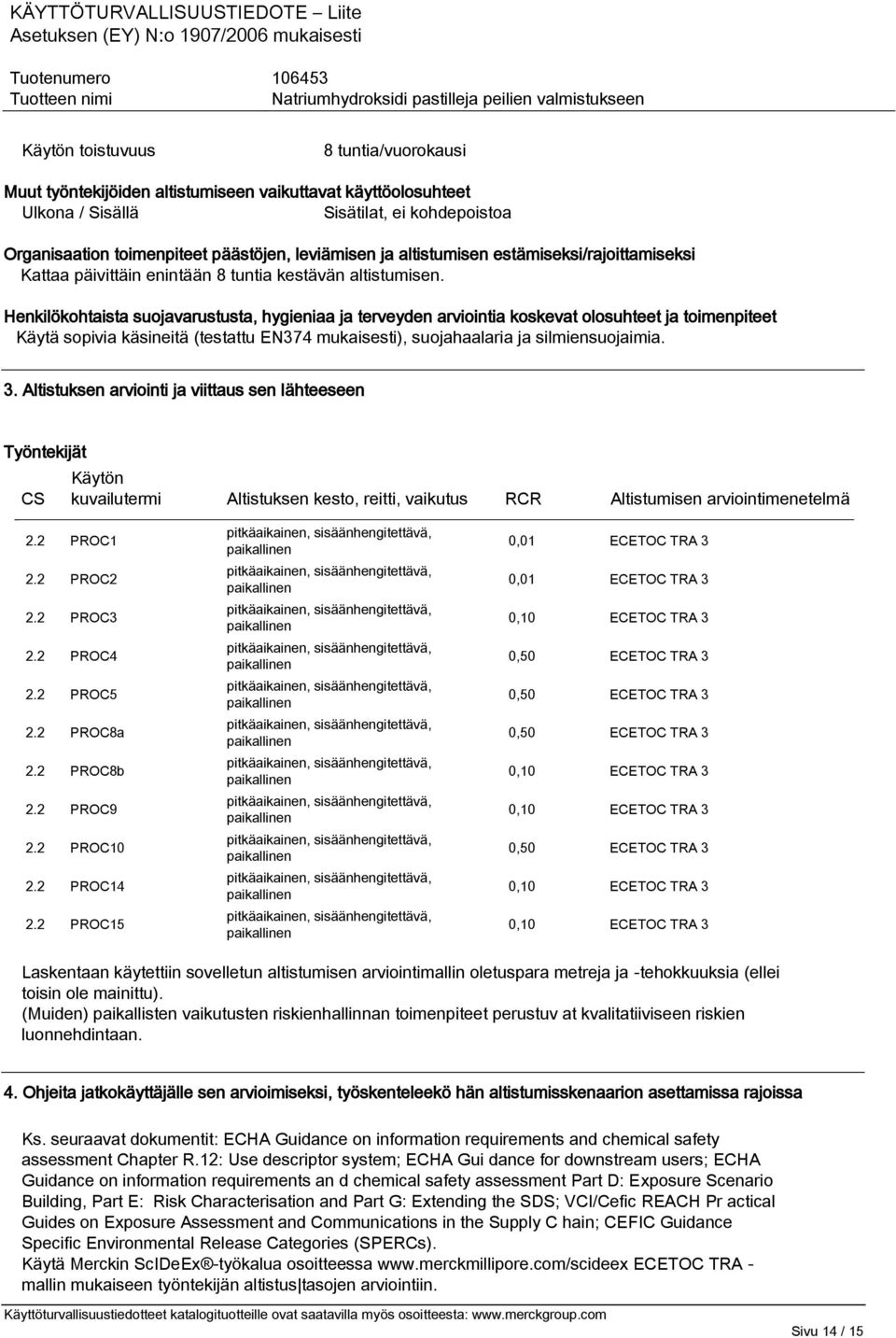 Henkilökohtaista suojavarustusta, hygieniaa ja terveyden arviointia koskevat olosuhteet ja toimenpiteet Käytä sopivia käsineitä (testattu EN374 mukaisesti), suojahaalaria ja silmiensuojaimia. 3.