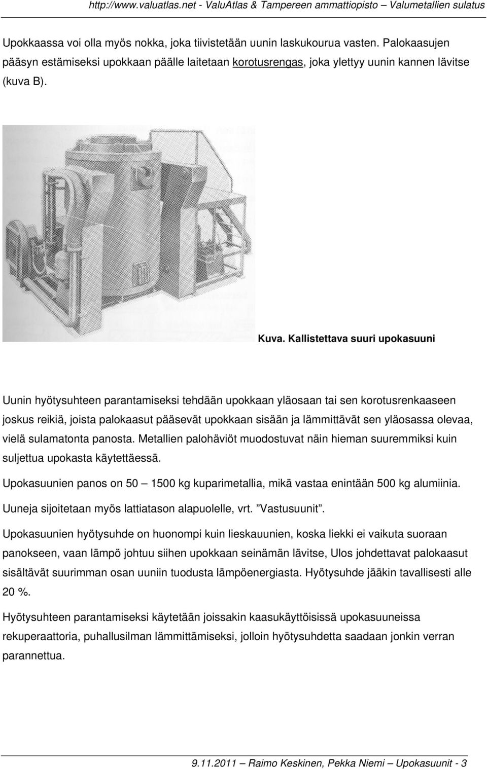 yläosassa olevaa, vielä sulamatonta panosta. Metallien palohäviöt muodostuvat näin hieman suuremmiksi kuin suljettua upokasta käytettäessä.