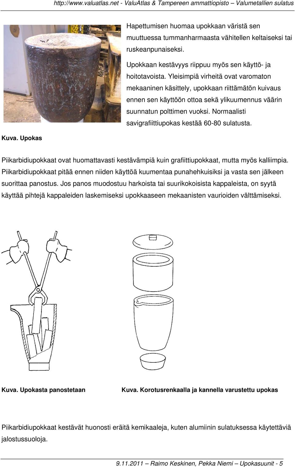 Normaalisti savigrafiittiupokas kestää 60-80 sulatusta. Kuva. Upokas Piikarbidiupokkaat ovat huomattavasti kestävämpiä kuin grafiittiupokkaat, mutta myös kalliimpia.