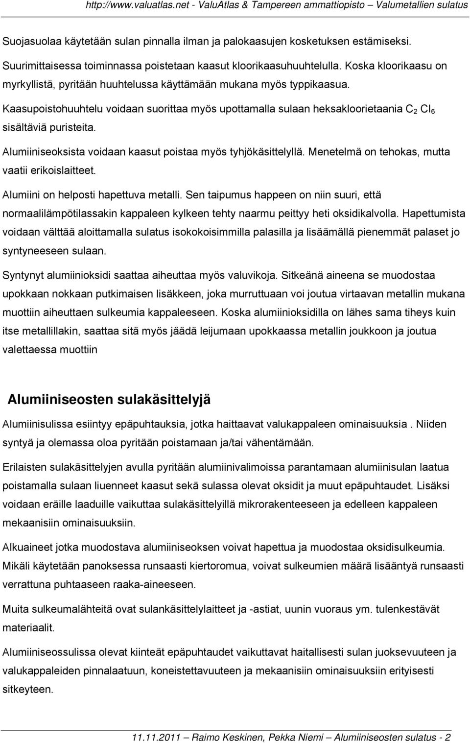 Kaasupoistohuuhtelu voidaan suorittaa myös upottamalla sulaan heksakloorietaania C 2 CI 6 sisältäviä puristeita. Alumiiniseoksista voidaan kaasut poistaa myös tyhjökäsittelyllä.