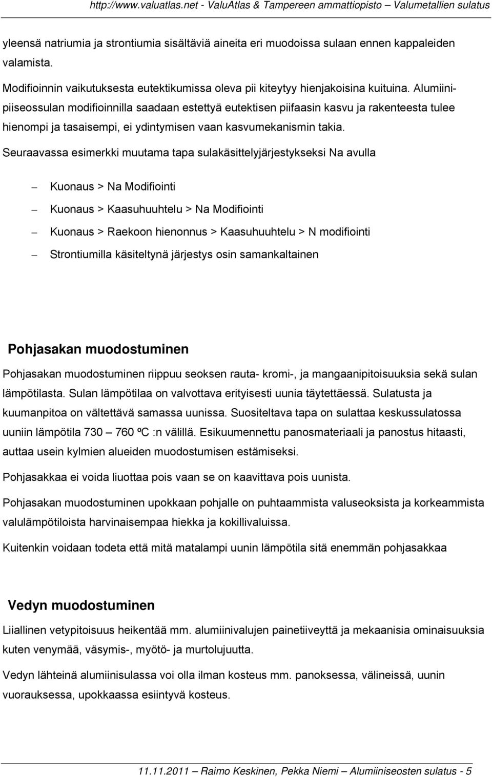 Seuraavassa esimerkki muutama tapa sulakäsittelyjärjestykseksi Na avulla Kuonaus > Na Modifiointi Kuonaus > Kaasuhuuhtelu > Na Modifiointi Kuonaus > Raekoon hienonnus > Kaasuhuuhtelu > N modifiointi