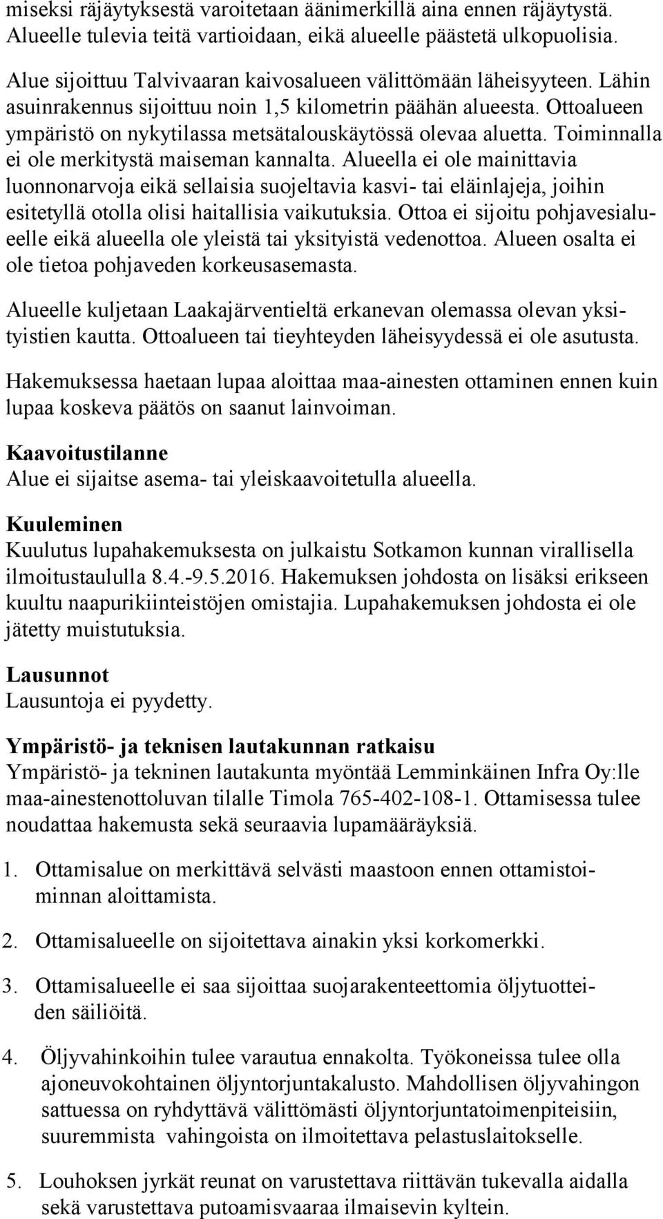 Ottoalueen ympäristö on nykytilassa metsätalouskäytössä olevaa aluetta. Toi minnalla ei ole merkitystä maiseman kannalta.