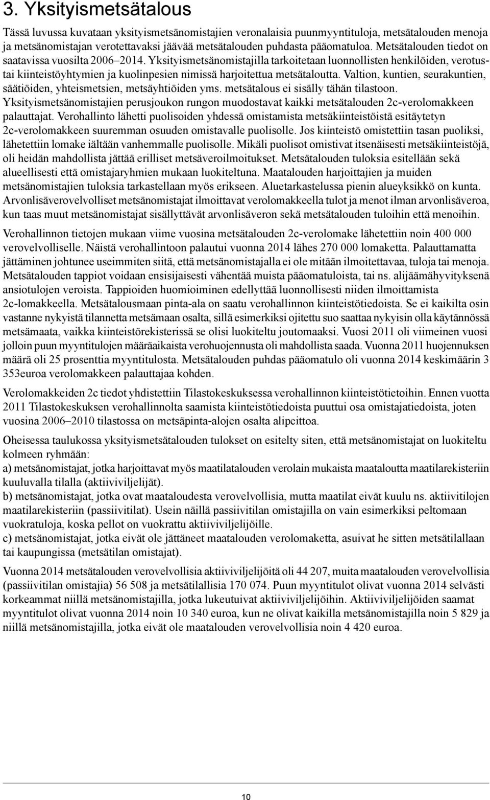 Valtion, kuntien, seurakuntien, säätiöiden, yhteismetsien, metsäyhtiöiden yms. metsätalous ei sisälly tähän tilastoon.