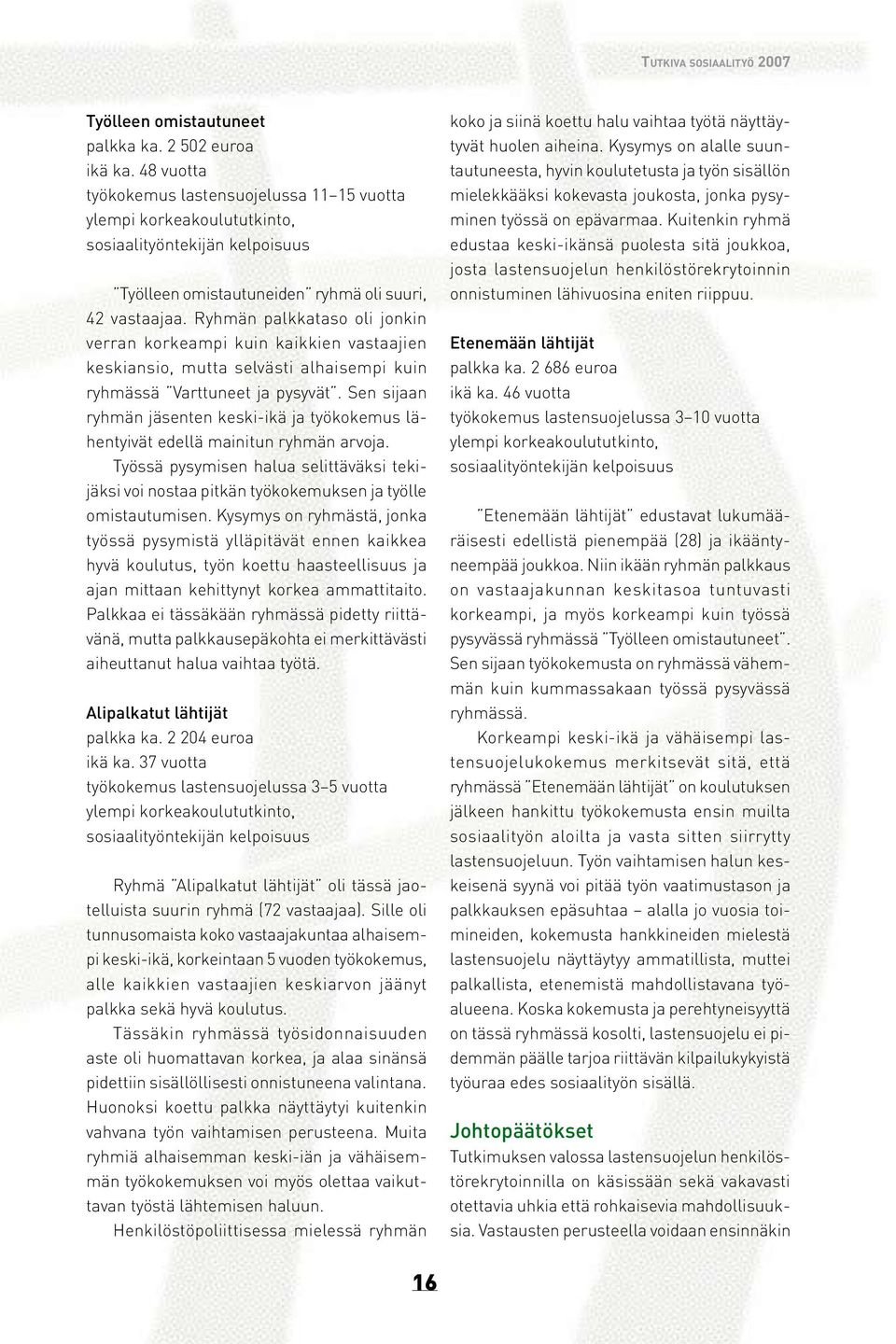 Ryhmän palkkataso oli jonkin verran korkeampi kuin kaikkien vastaajien keskiansio, mutta selvästi alhaisempi kuin ryhmässä Varttuneet ja pysyvät.
