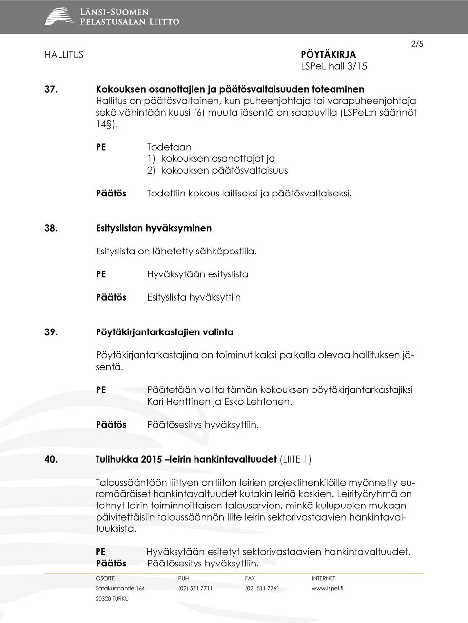 Todetaan 1) kokouksen osanottajat ja 2) kokouksen päätösvaltaisuus Todettiin kokous lailliseksi ja päätösvaltaiseksi. 38. Esityslistan hyväksyminen Esityslista on lähetetty sähköpostilla.