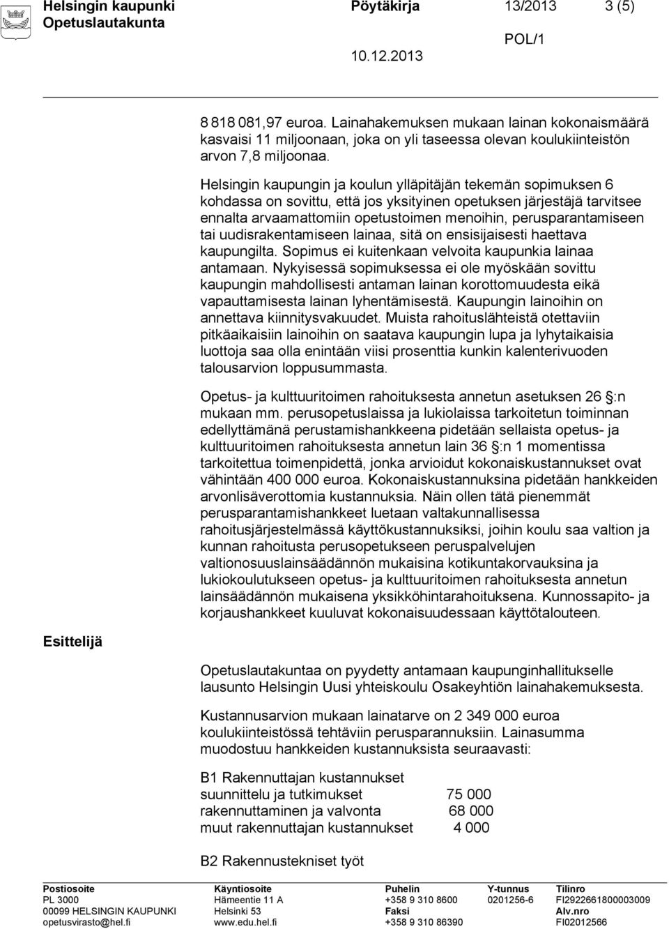 tai uudisrakentamiseen lainaa, sitä on ensisijaisesti haettava kaupungilta. Sopimus ei kuitenkaan velvoita kaupunkia lainaa antamaan.