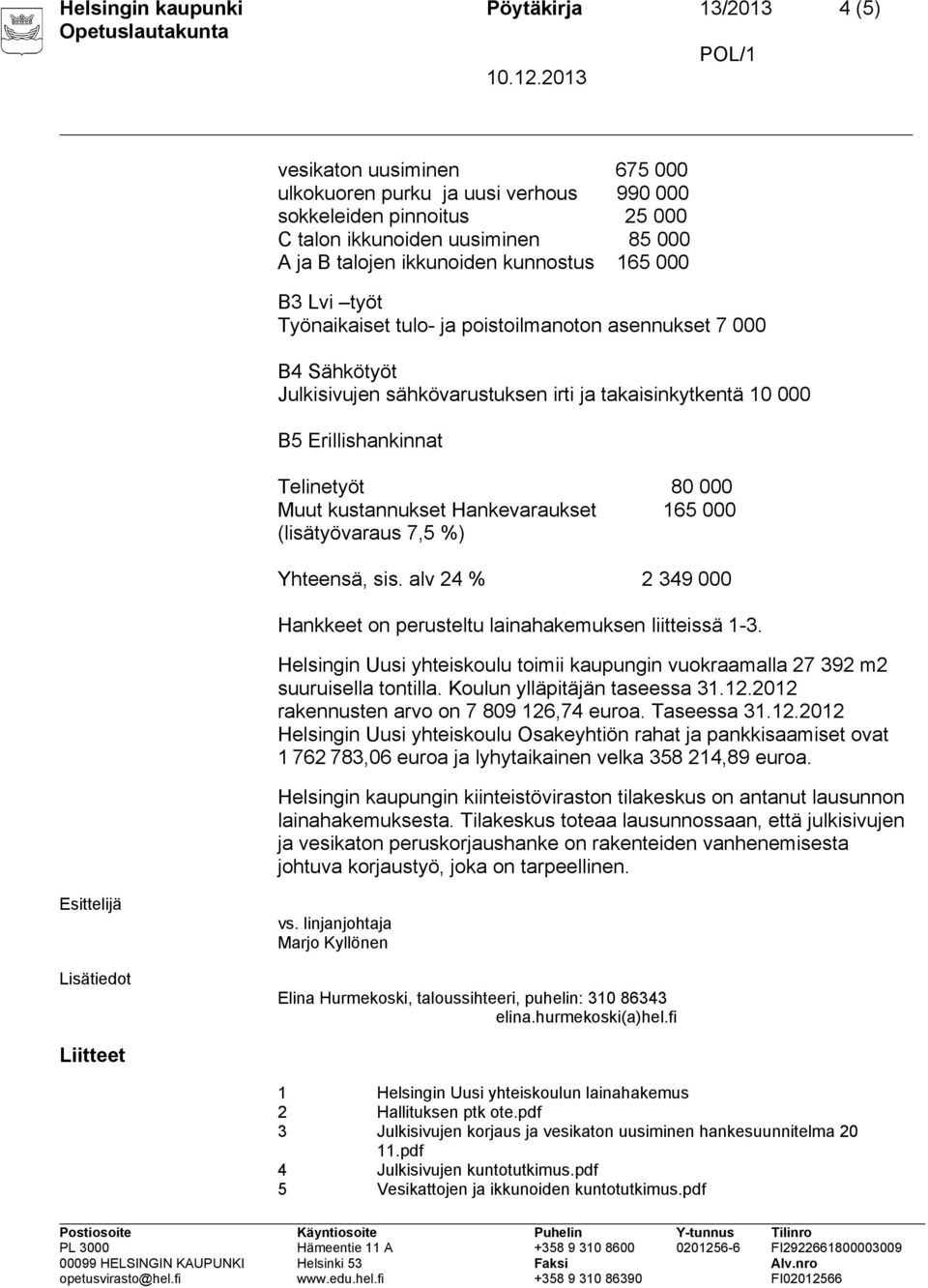 Telinetyöt 80 000 Muut kustannukset Hankevaraukset 165 000 (lisätyövaraus 7,5 %) Yhteensä, sis. alv 24 % 2 349 000 Hankkeet on perusteltu lainahakemuksen liitteissä 1-3.