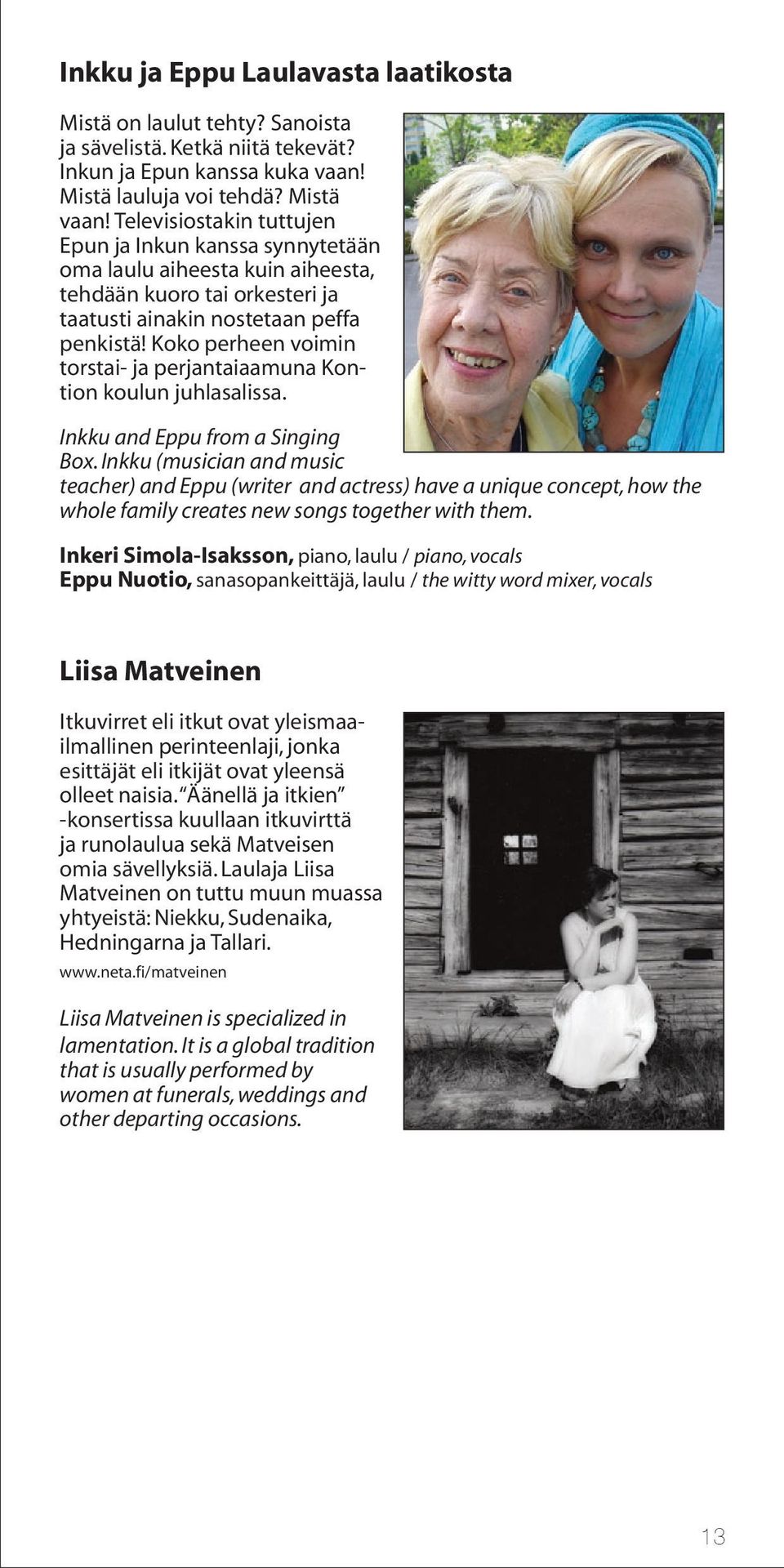 Koko perheen voimin torstai- ja perjantaiaamuna Kontion koulun juhlasalissa. Inkku and Eppu from a Singing Box.