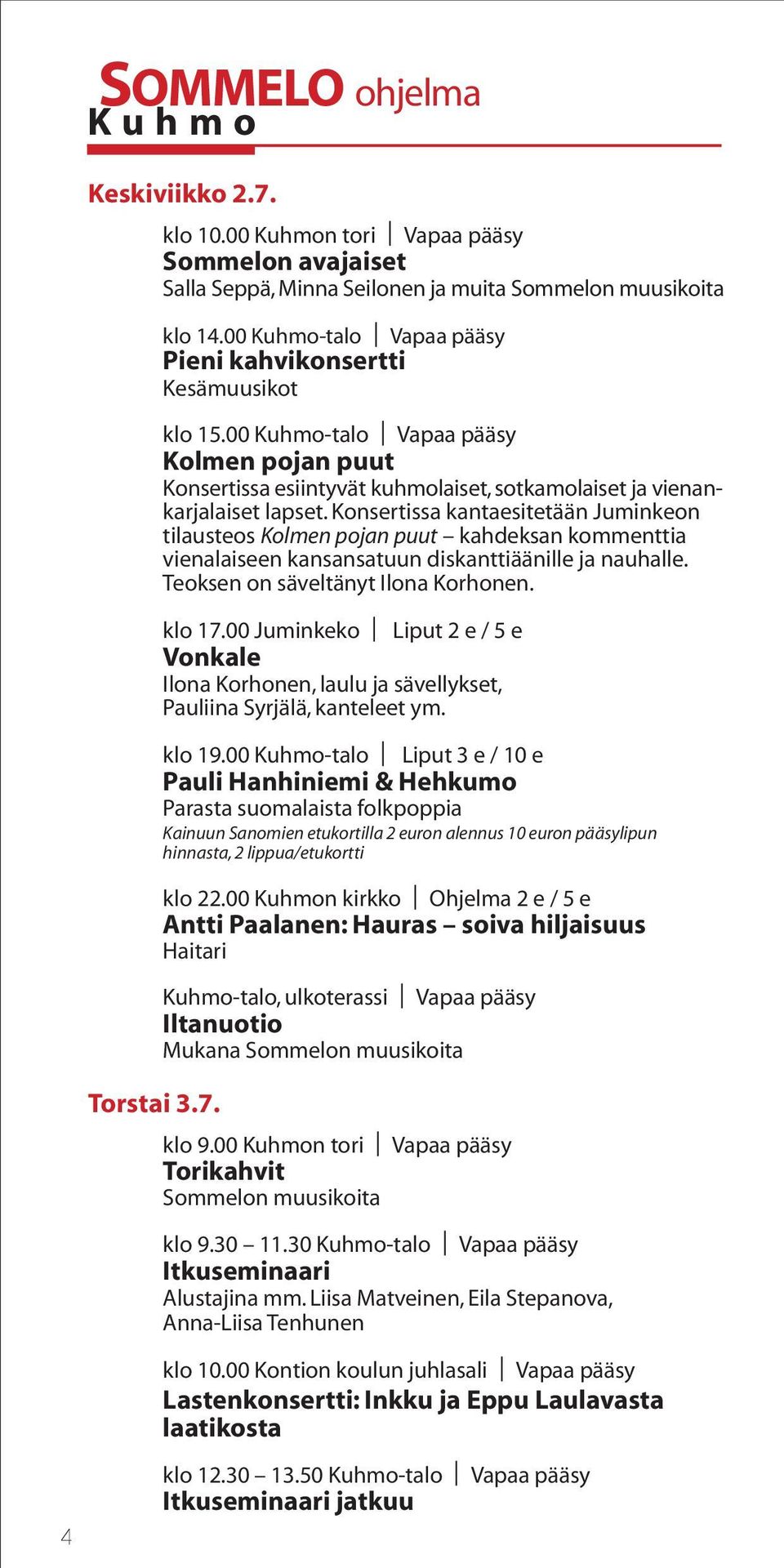 Konsertissa kantaesitetään Juminkeon tilausteos Kolmen pojan puut kahdeksan kommenttia vienalaiseen kansansatuun diskanttiäänille ja nauhalle. Teoksen on säveltänyt Ilona Korhonen. klo 17.