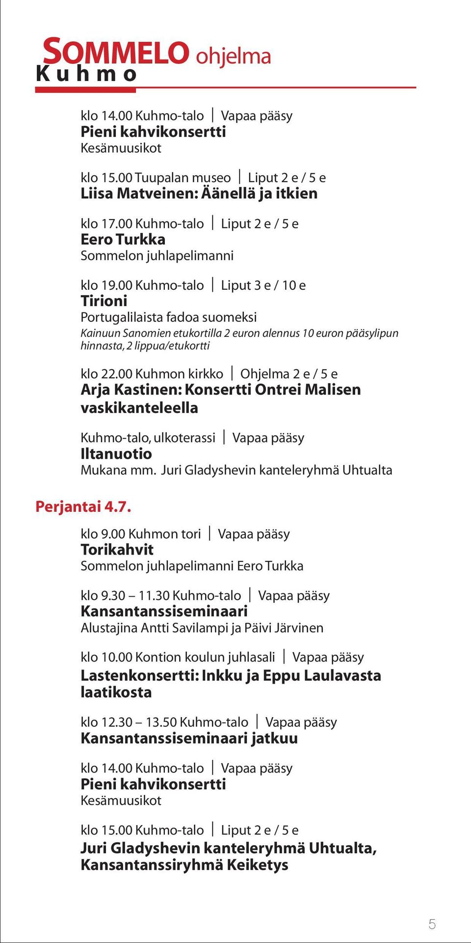 00 Kuhmo-talo Liput 3 e / 10 e Tirioni Portugalilaista fadoa suomeksi Kainuun Sanomien etukortilla 2 euron alennus 10 euron pääsylipun hinnasta, 2 lippua/etukortti klo 22.
