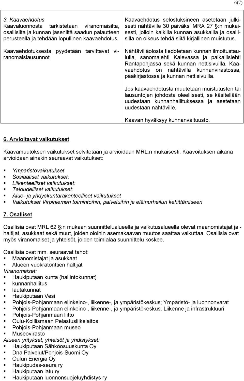 Kaavaehdotus selostuksineen asetetaan julkisesti nähtäville 30 päiväksi MRA 27 :n mukaisesti, jolloin kaikilla kunnan asukkailla ja osallisilla on oikeus tehdä siitä kirjallinen muistutus.