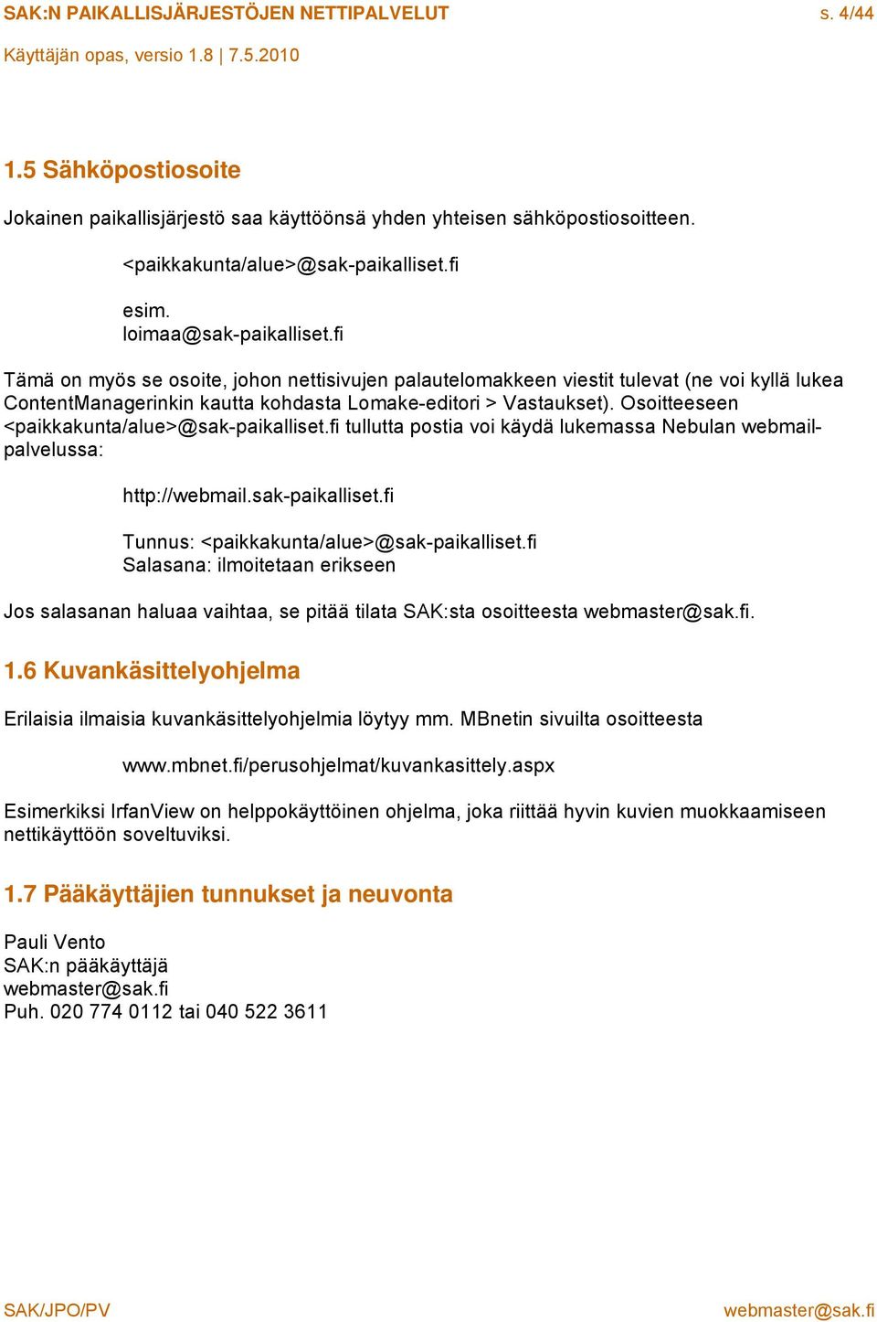 Osoitteeseen <paikkakunta/alue>@sak-paikalliset.fi tullutta postia voi käydä lukemassa Nebulan webmailpalvelussa: http://webmail.sak-paikalliset.fi Tunnus: <paikkakunta/alue>@sak-paikalliset.