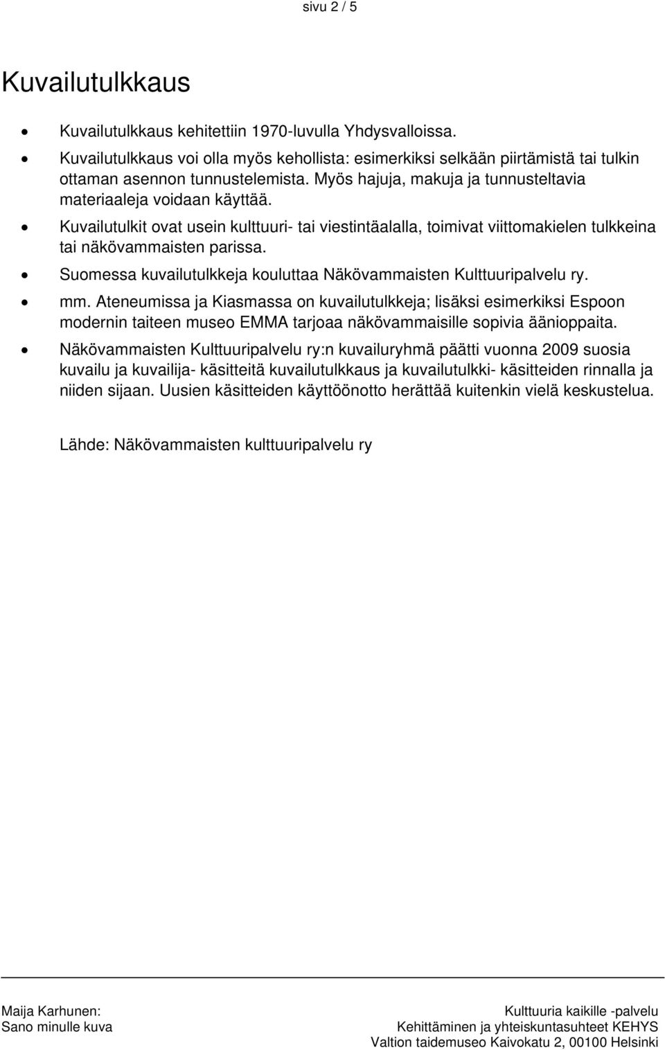 Kuvailutulkit ovat usein kulttuuri- tai viestintäalalla, toimivat viittomakielen tulkkeina tai näkövammaisten parissa. Suomessa kuvailutulkkeja kouluttaa Näkövammaisten Kulttuuripalvelu ry. mm.