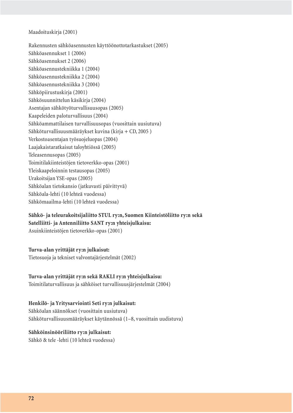 turvallisuusopas (vuosittain uusiutuva) Sähköturvallisuusmääräykset kuvina (kirja + CD, 2005 ) Verkostoasentajan työsuojeluopas (2004) Laajakaistaratkaisut taloyhtiössä (2005) Teleasennusopas (2005)