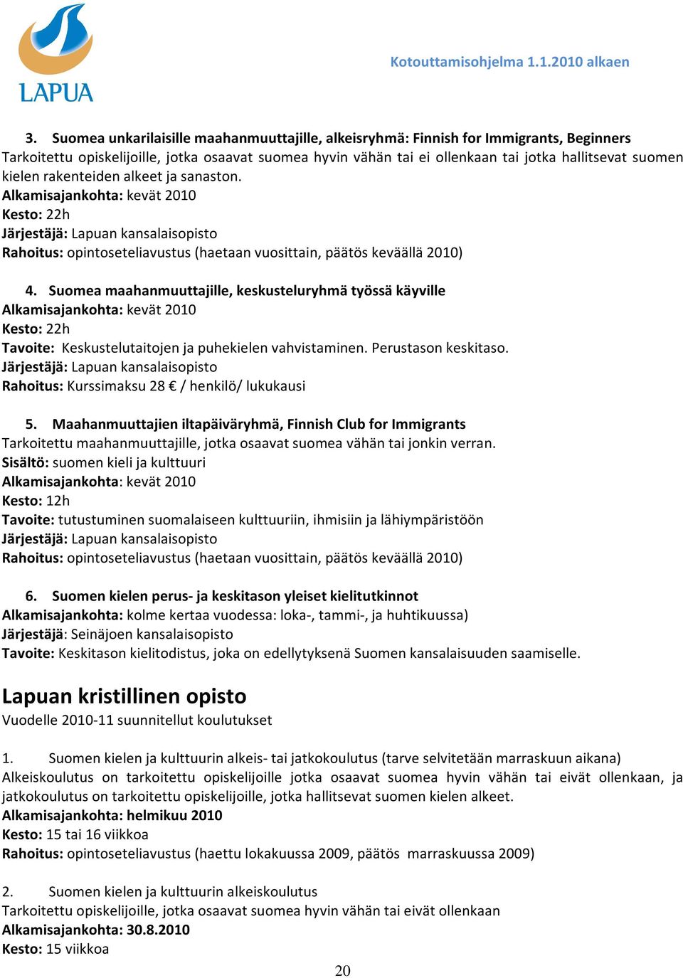 Suomea maahanmuuttajille, keskusteluryhmä työssä käyville Alkamisajankohta: kevät 2010 Kesto: 22h Tavoite: Keskustelutaitojen ja puhekielen vahvistaminen. Perustason keskitaso.