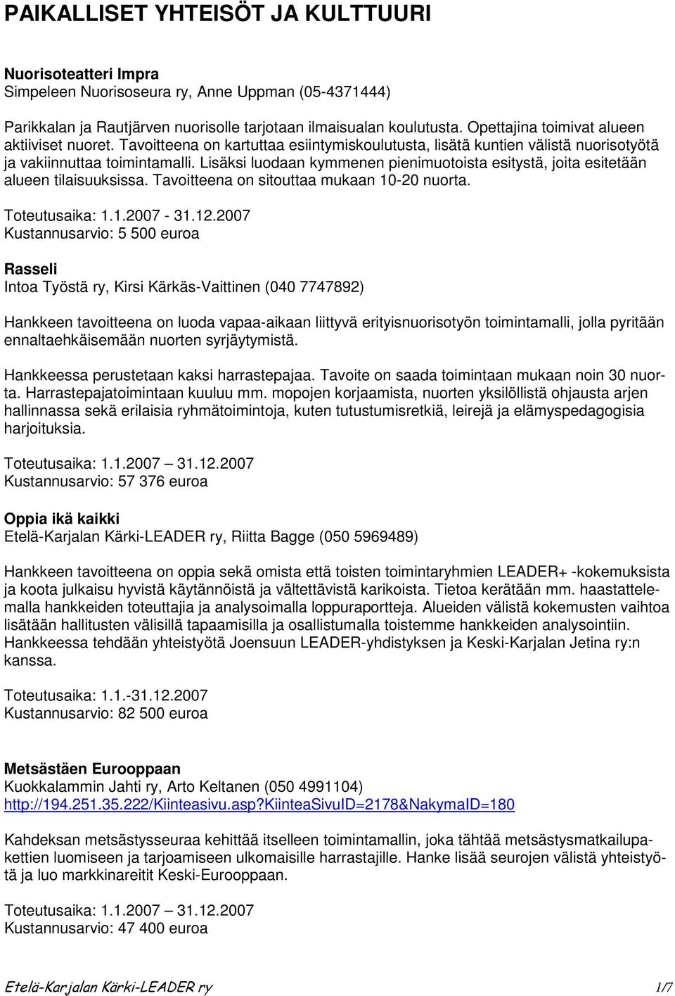 Lisäksi luodaan kymmenen pienimuotoista esitystä, joita esitetään alueen tilaisuuksissa. Tavoitteena on sitouttaa mukaan 10-20 nuorta. Toteutusaika: 1.1.2007-31.12.