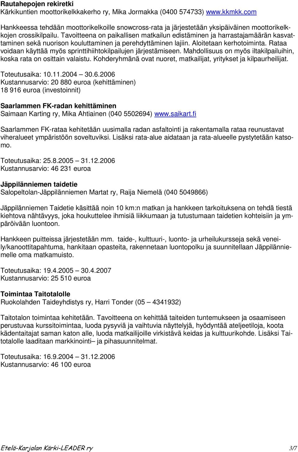 Tavoitteena on paikallisen matkailun edistäminen ja harrastajamäärän kasvattaminen sekä nuorison kouluttaminen ja perehdyttäminen lajiin. Aloitetaan kerhotoiminta.