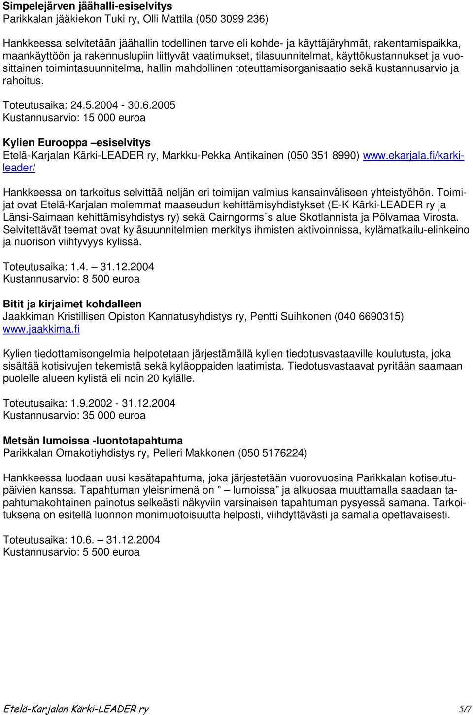 rahoitus. Toteutusaika: 24.5.2004-30.6.2005 Kustannusarvio: 15 000 euroa Kylien Eurooppa esiselvitys Etelä-Karjalan Kärki-LEADER ry, Markku-Pekka Antikainen (050 351 8990) www.ekarjala.