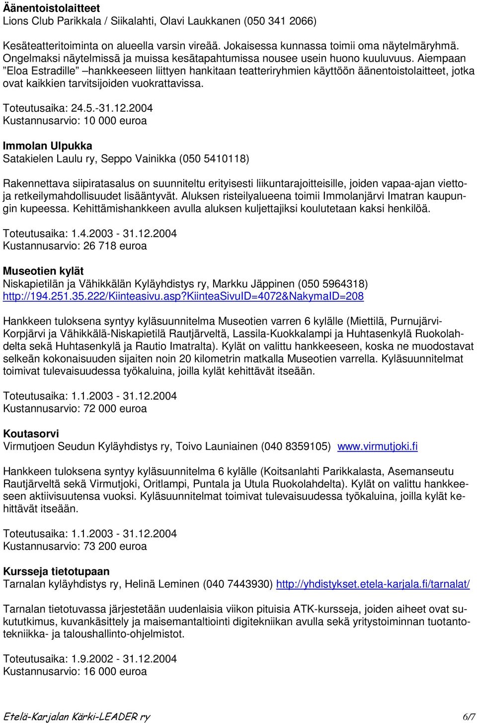 Aiempaan Eloa Estradille hankkeeseen liittyen hankitaan teatteriryhmien käyttöön äänentoistolaitteet, jotka ovat kaikkien tarvitsijoiden vuokrattavissa. Toteutusaika: 24.5.-31.12.