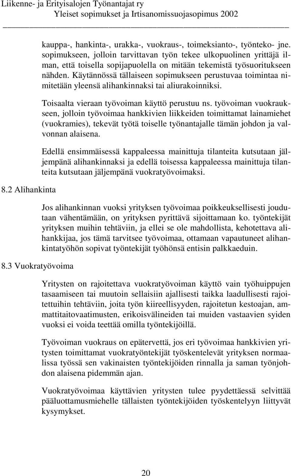 Käytännössä tällaiseen sopimukseen perustuvaa toimintaa nimitetään yleensä alihankinnaksi tai aliurakoinniksi. Toisaalta vieraan työvoiman käyttö perustuu ns.