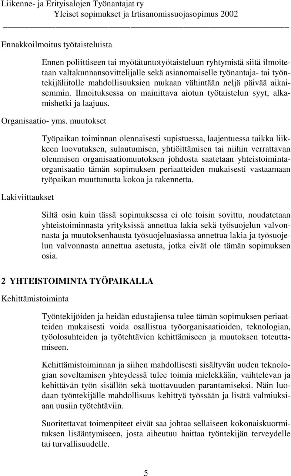 muutokset Lakiviittaukset Työpaikan toiminnan olennaisesti supistuessa, laajentuessa taikka liikkeen luovutuksen, sulautumisen, yhtiöittämisen tai niihin verrattavan olennaisen organisaatiomuutoksen