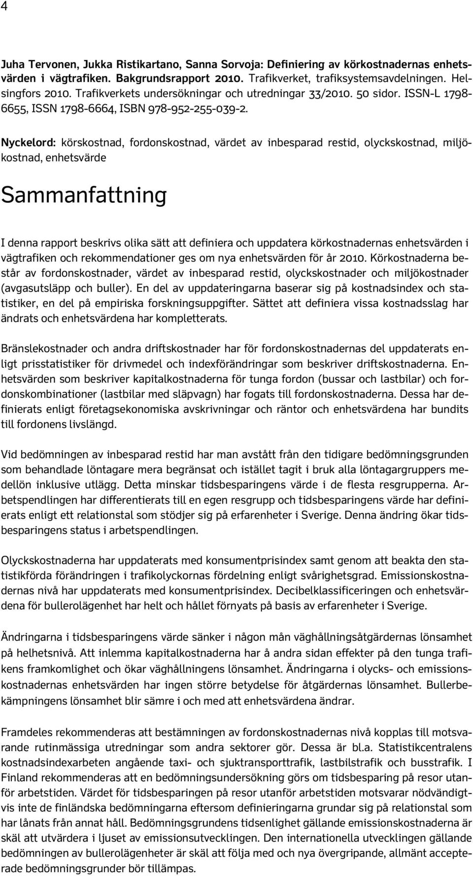 Nyckelord: körskostnad, fordonskostnad, värdet av inbesparad restid, olyckskostnad, miljökostnad, enhetsvärde Sammanfattning I denna rapport beskrivs olika sätt att definiera och uppdatera