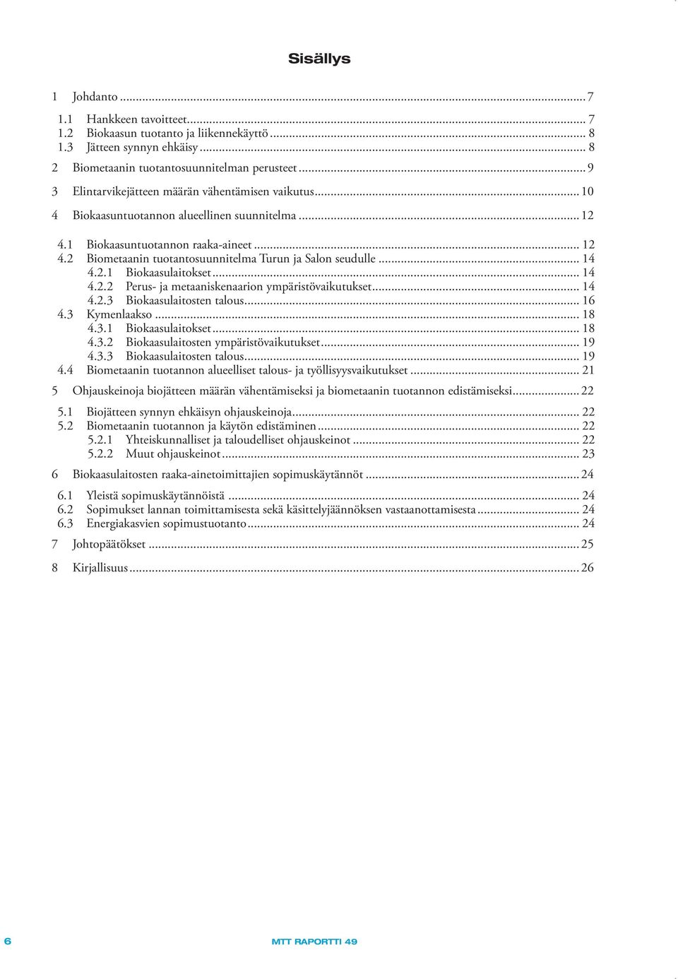 2 Biometaanin tuotantosuunnitelma Turun ja Salon seudulle... 14 4.2.1 Biokaasulaitokset... 14 4.2.2 Perus- ja metaaniskenaarion ympäristövaikutukset... 14 4.2.3 Biokaasulaitosten talous... 16 4.