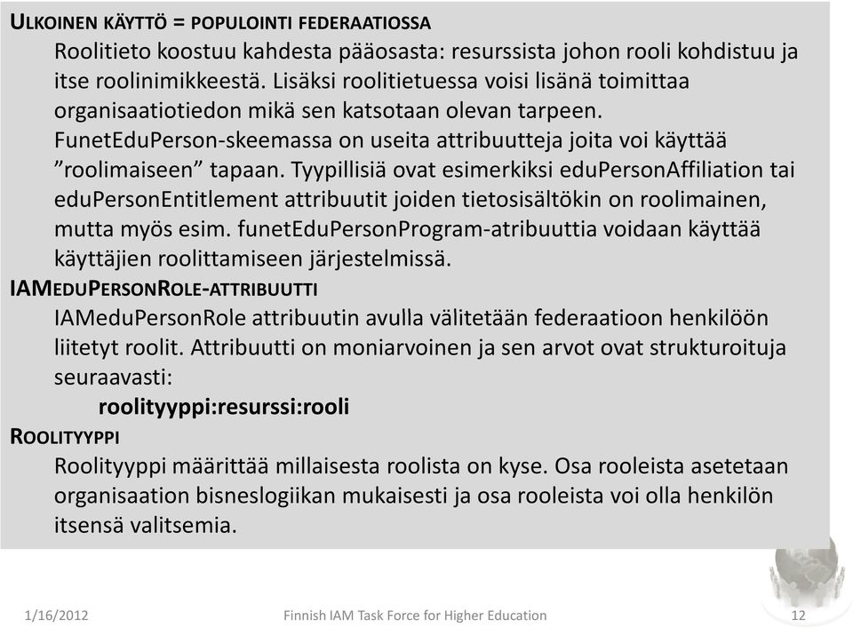 Tyypillisiä ovat esimerkiksi edupersonaffiliationtai edupersonentitlementattribuutit joiden tietosisältökin on roolimainen, mutta myös esim.