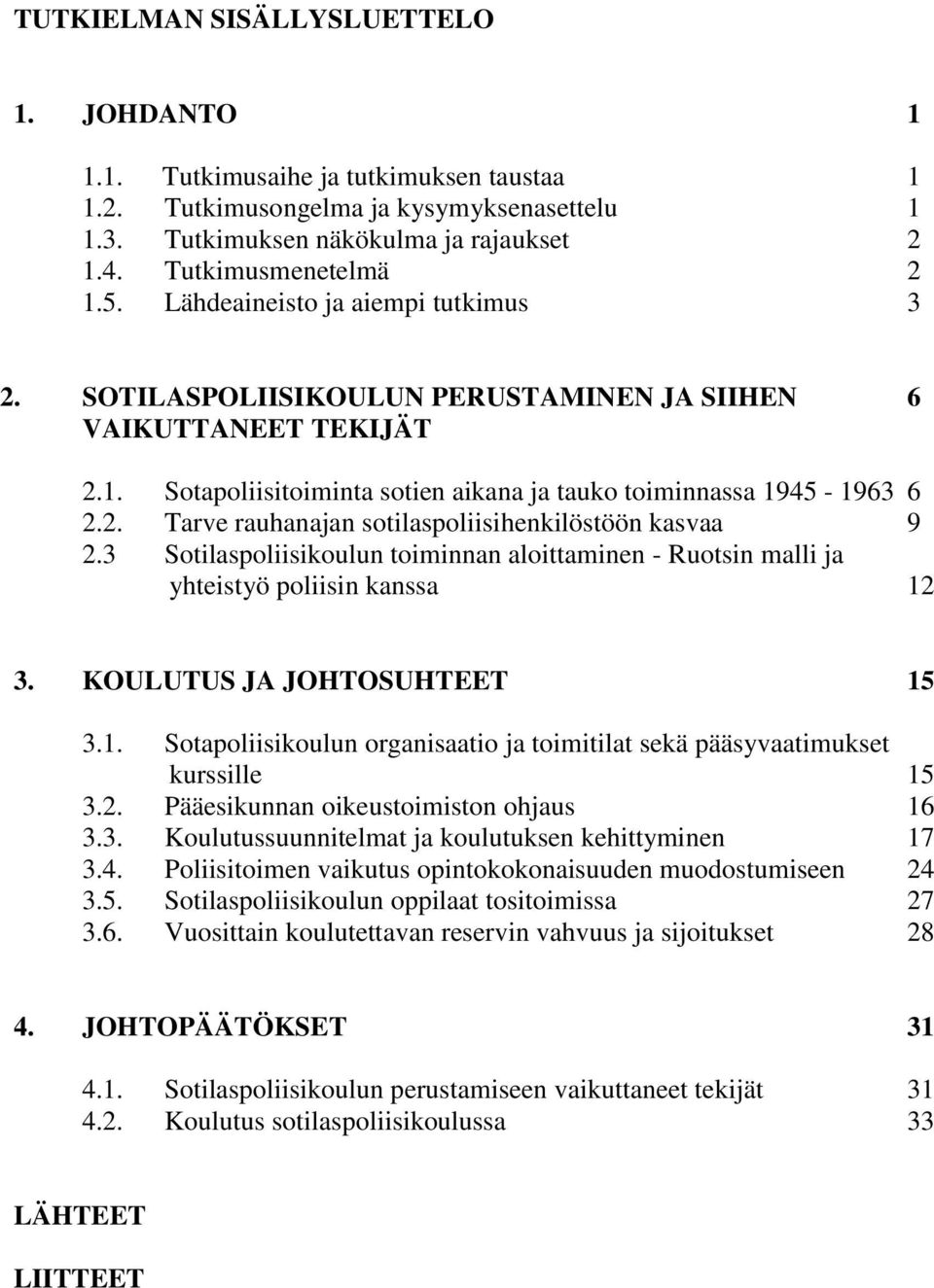 3 Sotilaspoliisikoulun toiminnan aloittaminen - Ruotsin malli ja yhteistyö poliisin kanssa 12 3. KOULUTUS JA JOHTOSUHTEET 15 3.1. Sotapoliisikoulun organisaatio ja toimitilat sekä pääsyvaatimukset kurssille 15 3.