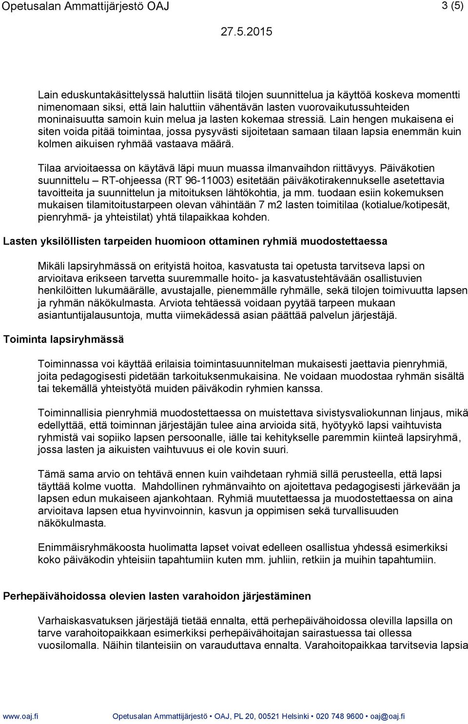 Lain hengen mukaisena ei siten voida pitää toimintaa, jossa pysyvästi sijoitetaan samaan tilaan lapsia enemmän kuin kolmen aikuisen ryhmää vastaava määrä.