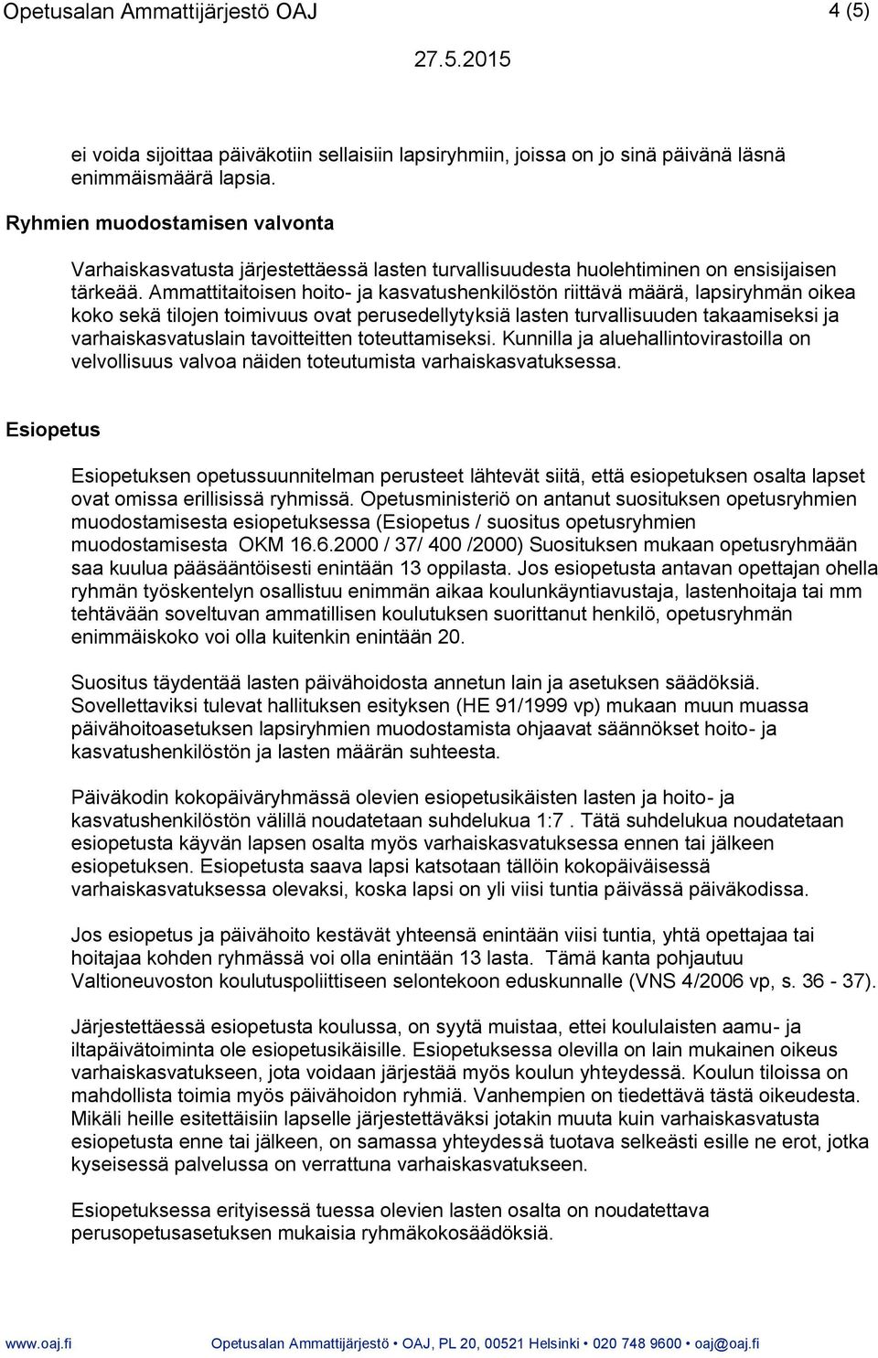 Ammattitaitoisen hoito- ja kasvatushenkilöstön riittävä määrä, lapsiryhmän oikea koko sekä tilojen toimivuus ovat perusedellytyksiä lasten turvallisuuden takaamiseksi ja varhaiskasvatuslain